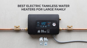best electric tankless water heaters for large family